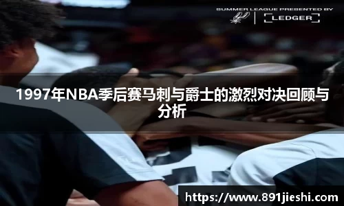 1997年NBA季后赛马刺与爵士的激烈对决回顾与分析