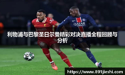 利物浦与巴黎圣日尔曼精彩对决直播全程回顾与分析